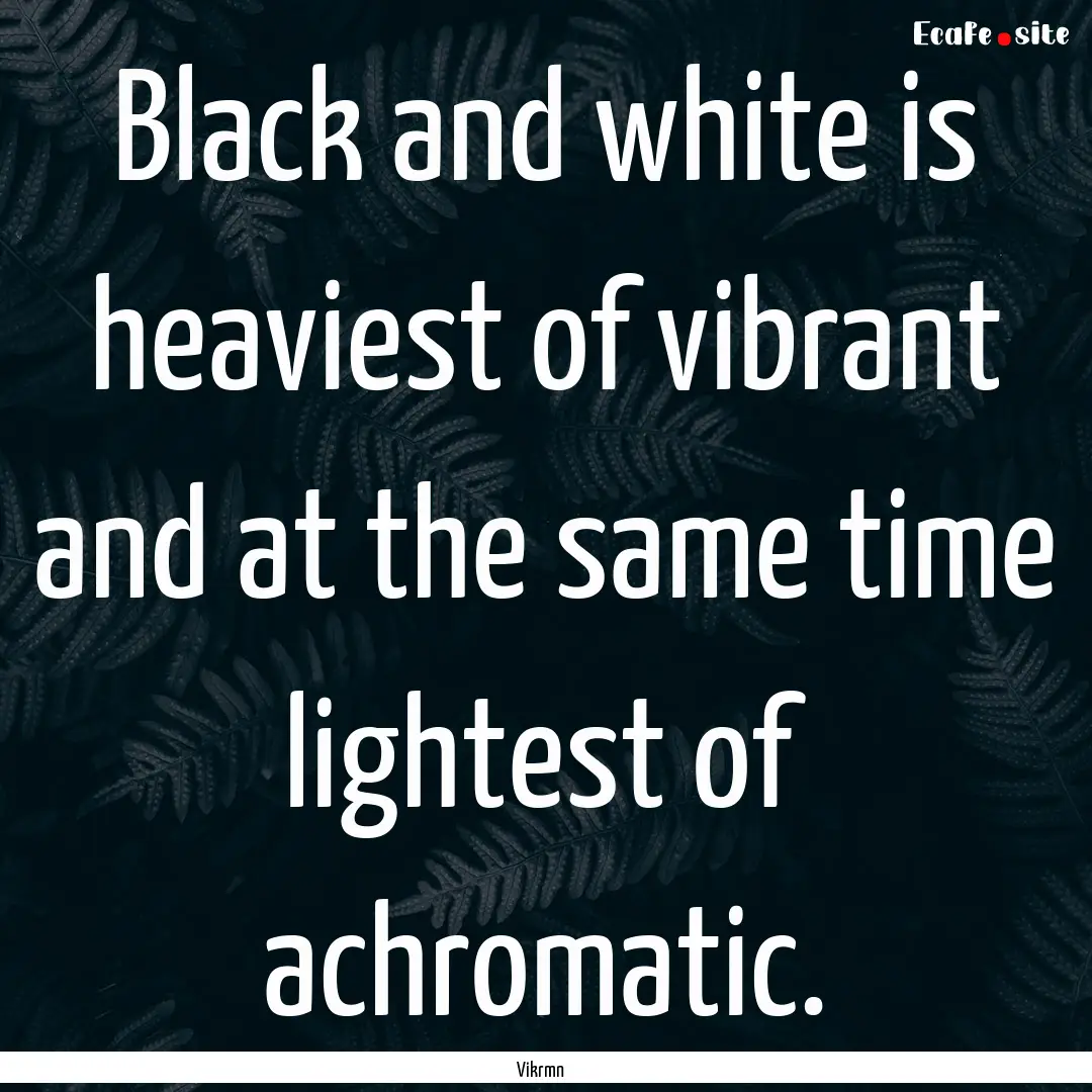 Black and white is heaviest of vibrant and.... : Quote by Vikrmn