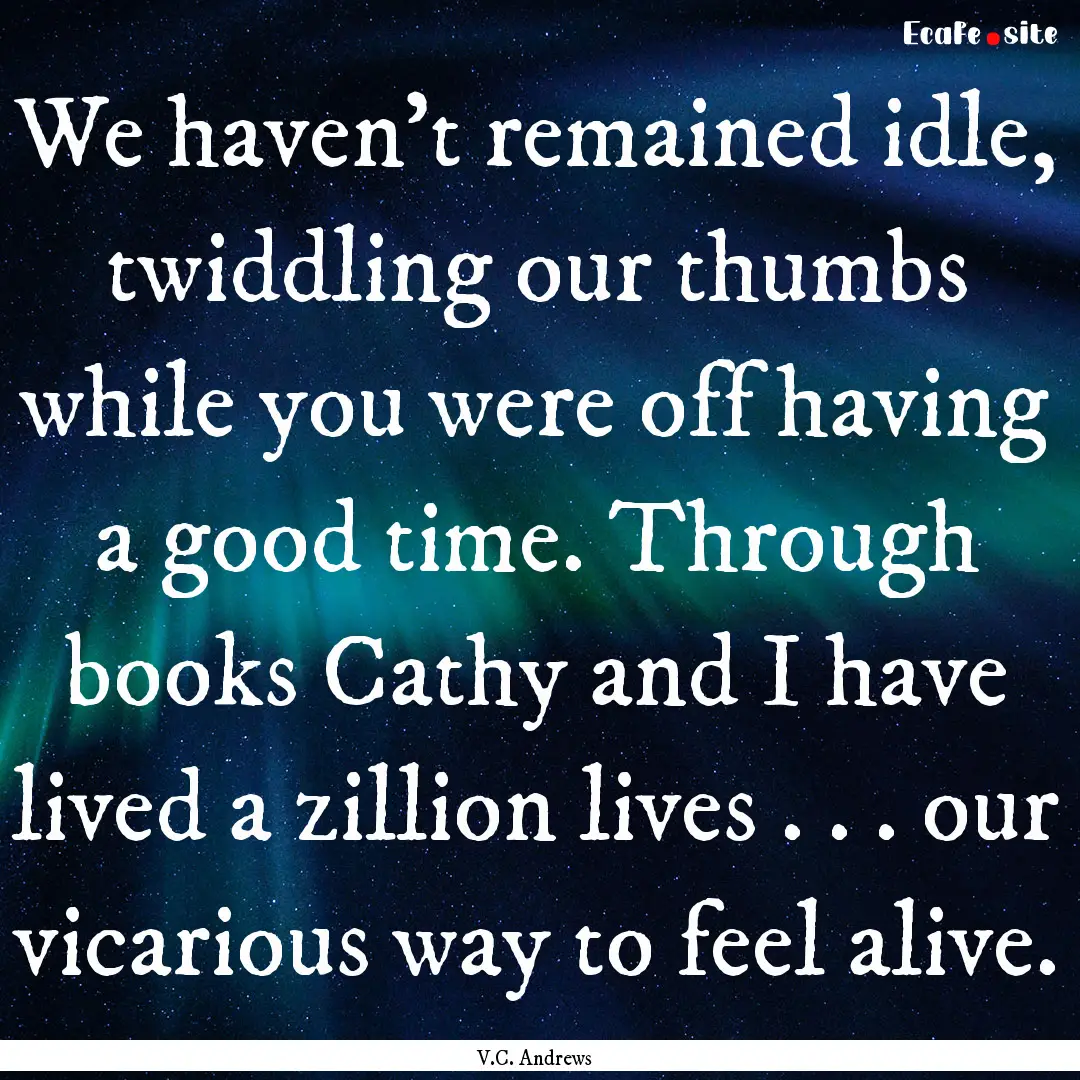 We haven't remained idle, twiddling our thumbs.... : Quote by V.C. Andrews