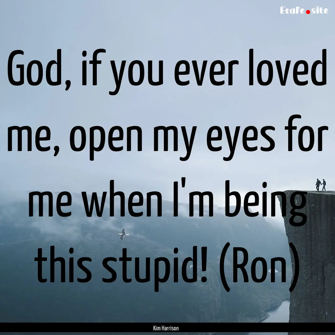 God, if you ever loved me, open my eyes for.... : Quote by Kim Harrison