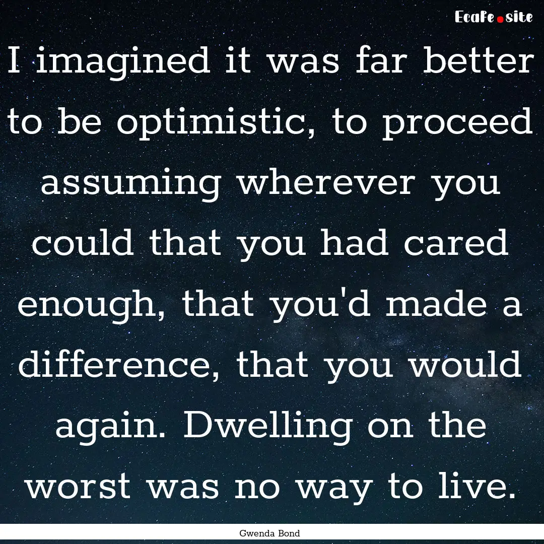 I imagined it was far better to be optimistic,.... : Quote by Gwenda Bond