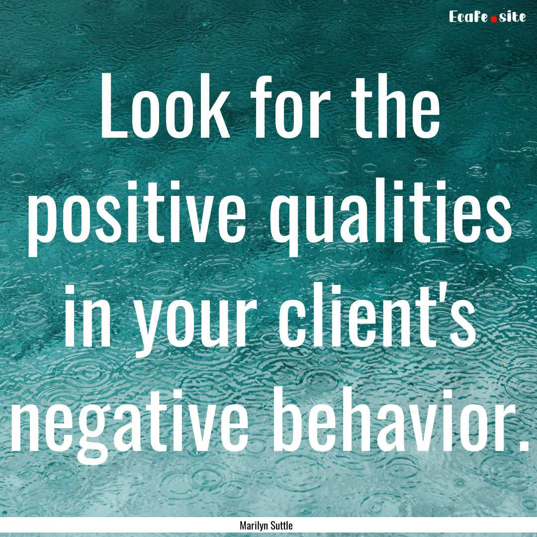 Look for the positive qualities in your client's.... : Quote by Marilyn Suttle