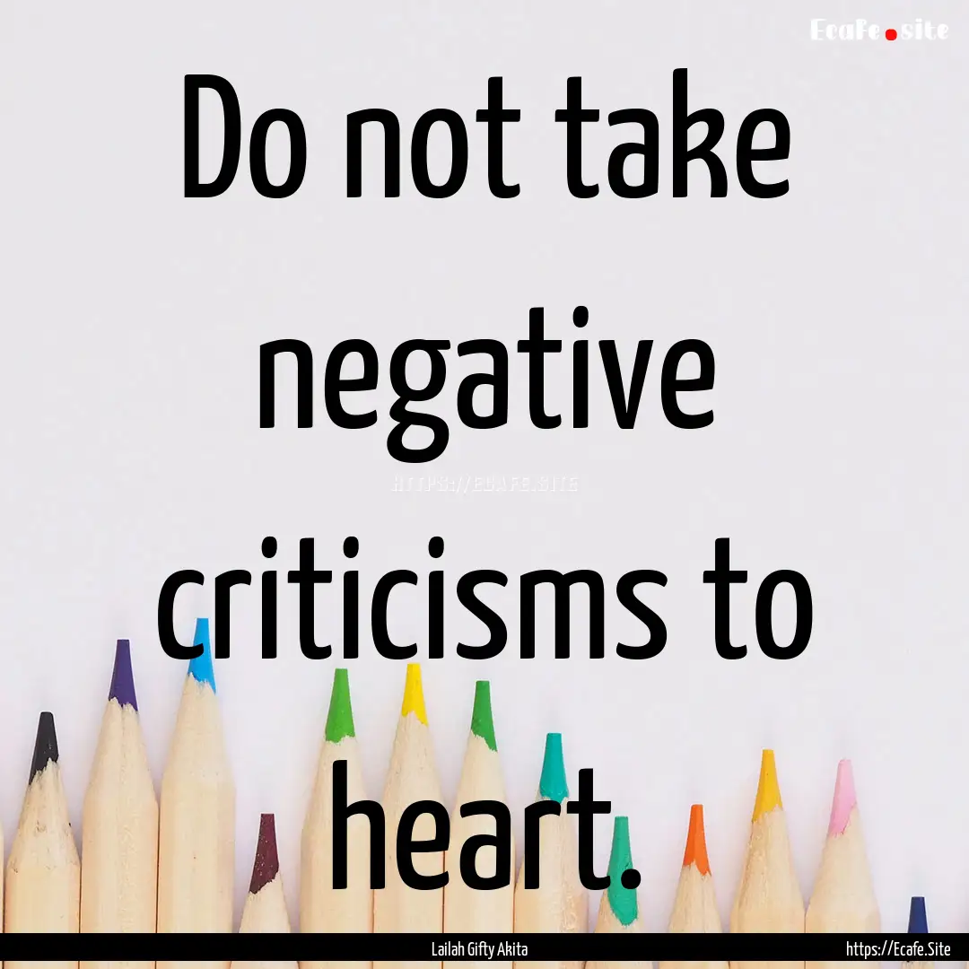 Do not take negative criticisms to heart..... : Quote by Lailah Gifty Akita