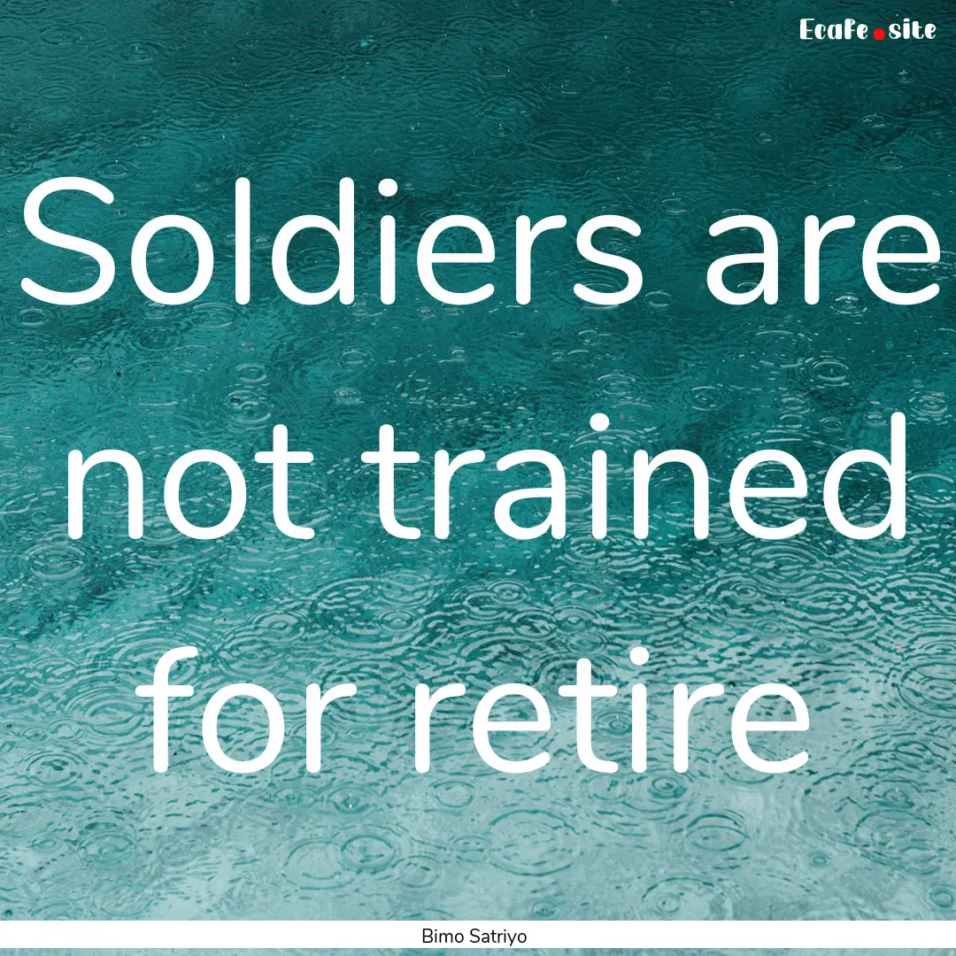 Soldiers are not trained for retire : Quote by Bimo Satriyo