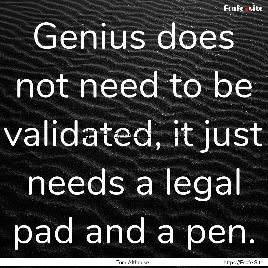 Genius does not need to be validated, it.... : Quote by Tom Althouse