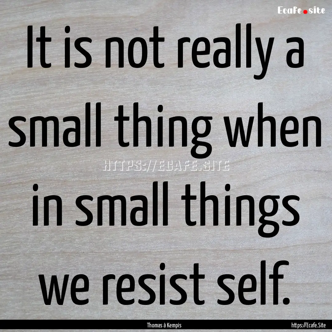 It is not really a small thing when in small.... : Quote by Thomas à Kempis