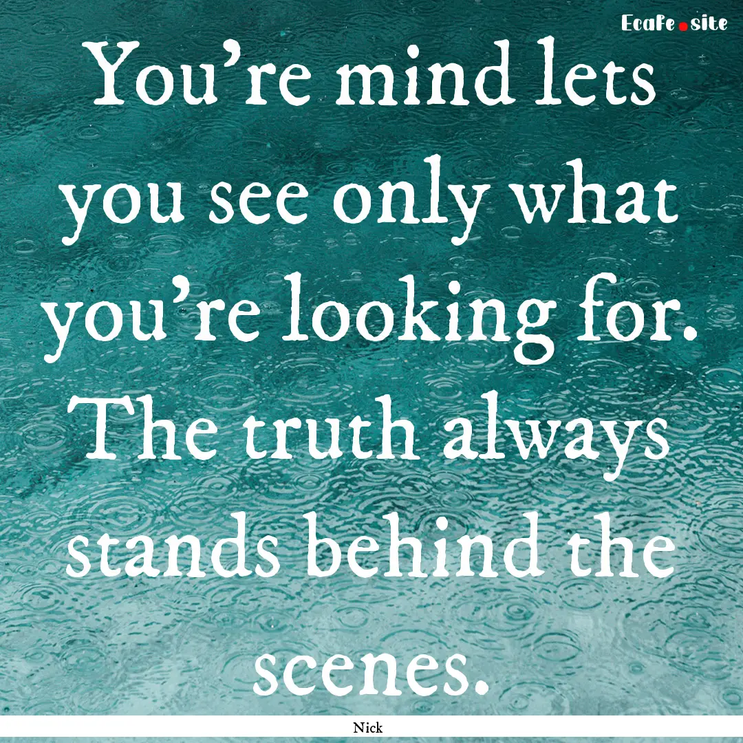 You're mind lets you see only what you're.... : Quote by Nick