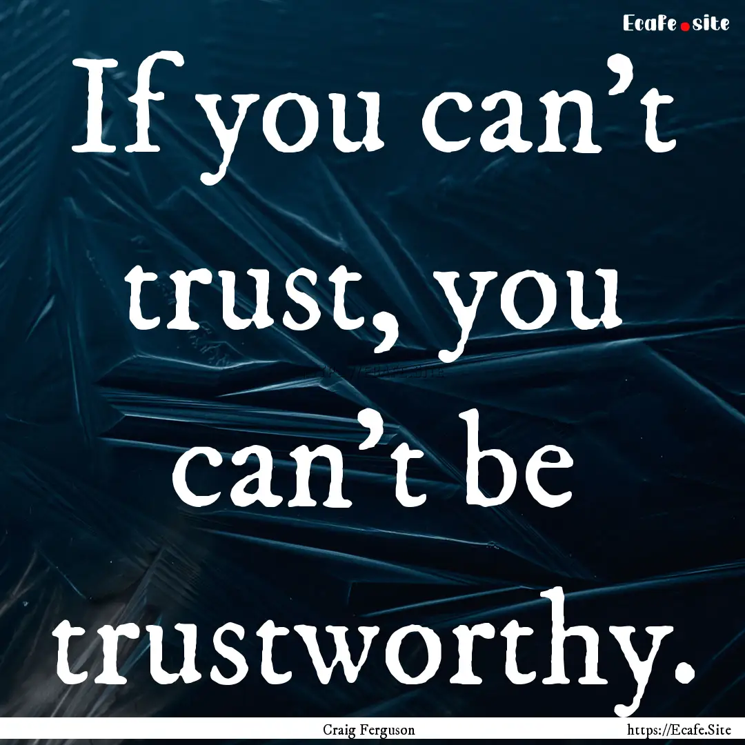 If you can't trust, you can't be trustworthy..... : Quote by Craig Ferguson