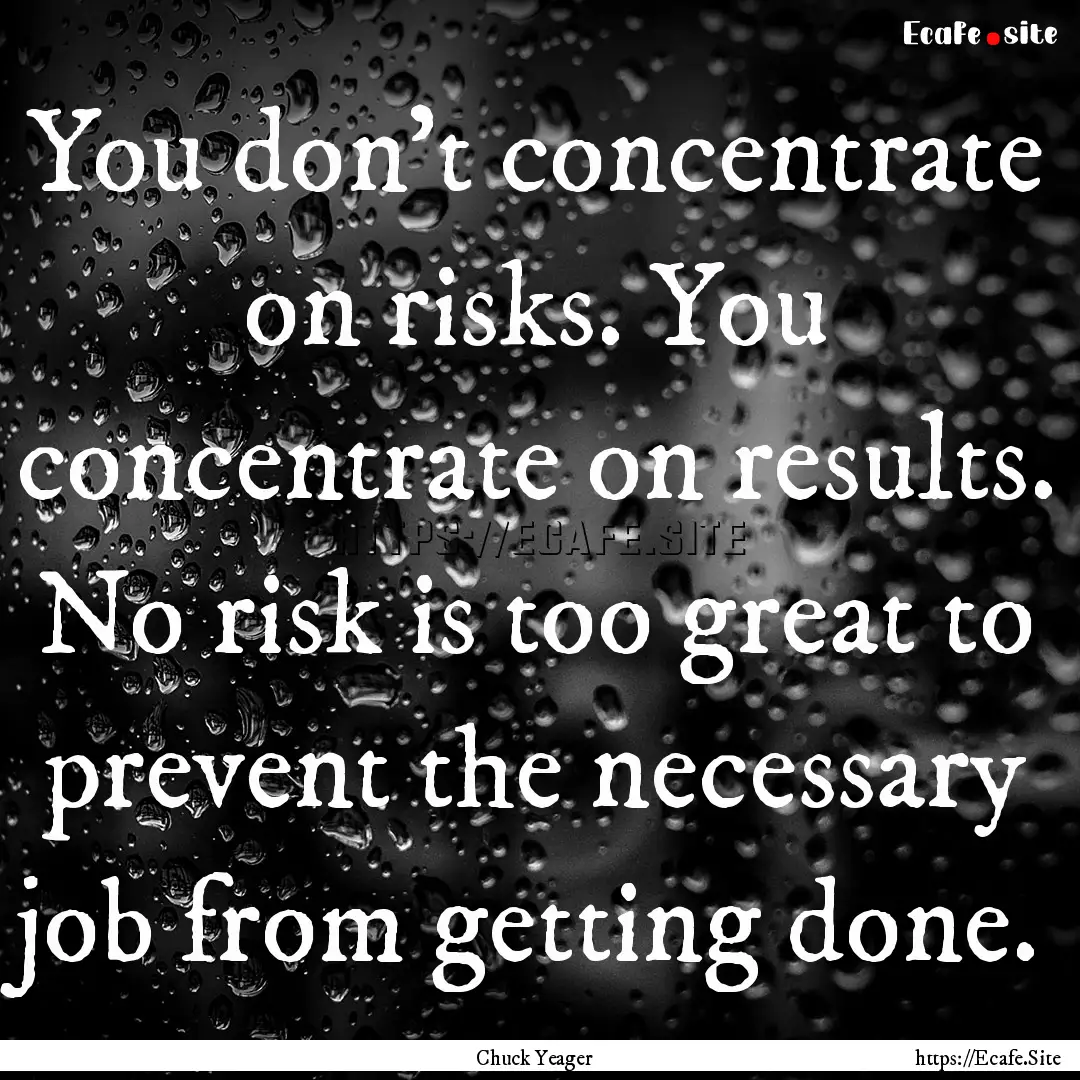 You don't concentrate on risks. You concentrate.... : Quote by Chuck Yeager