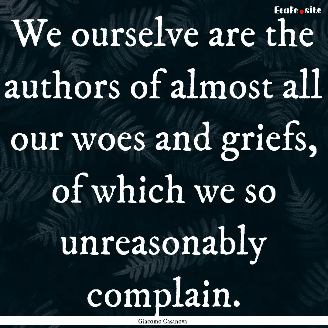 We ourselve are the authors of almost all.... : Quote by Giacomo Casanova