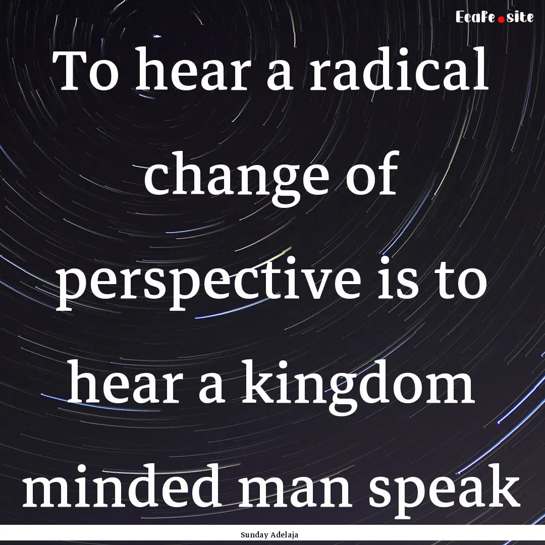 To hear a radical change of perspective is.... : Quote by Sunday Adelaja