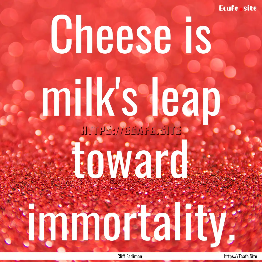 Cheese is milk's leap toward immortality..... : Quote by Cliff Fadiman