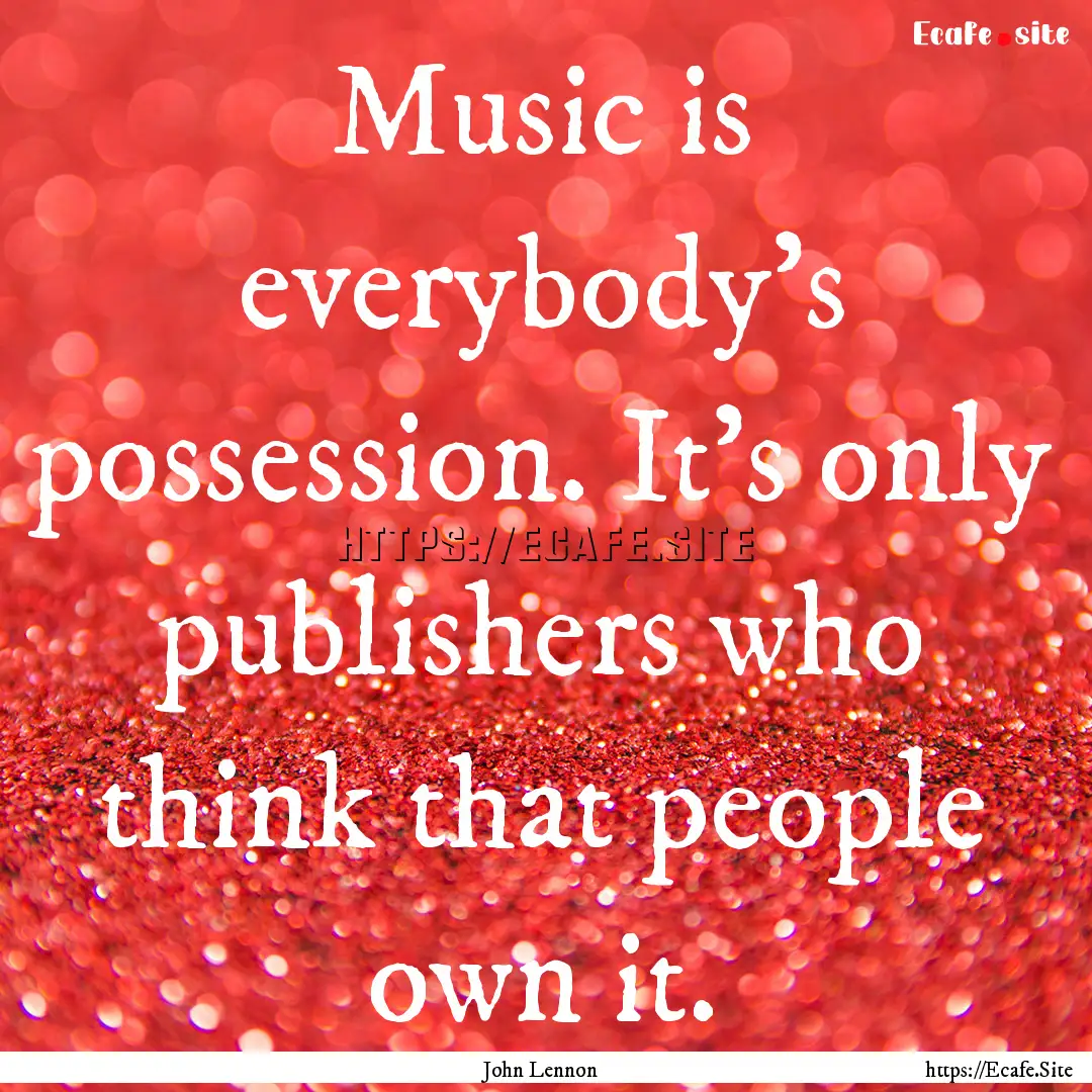 Music is everybody's possession. It's only.... : Quote by John Lennon