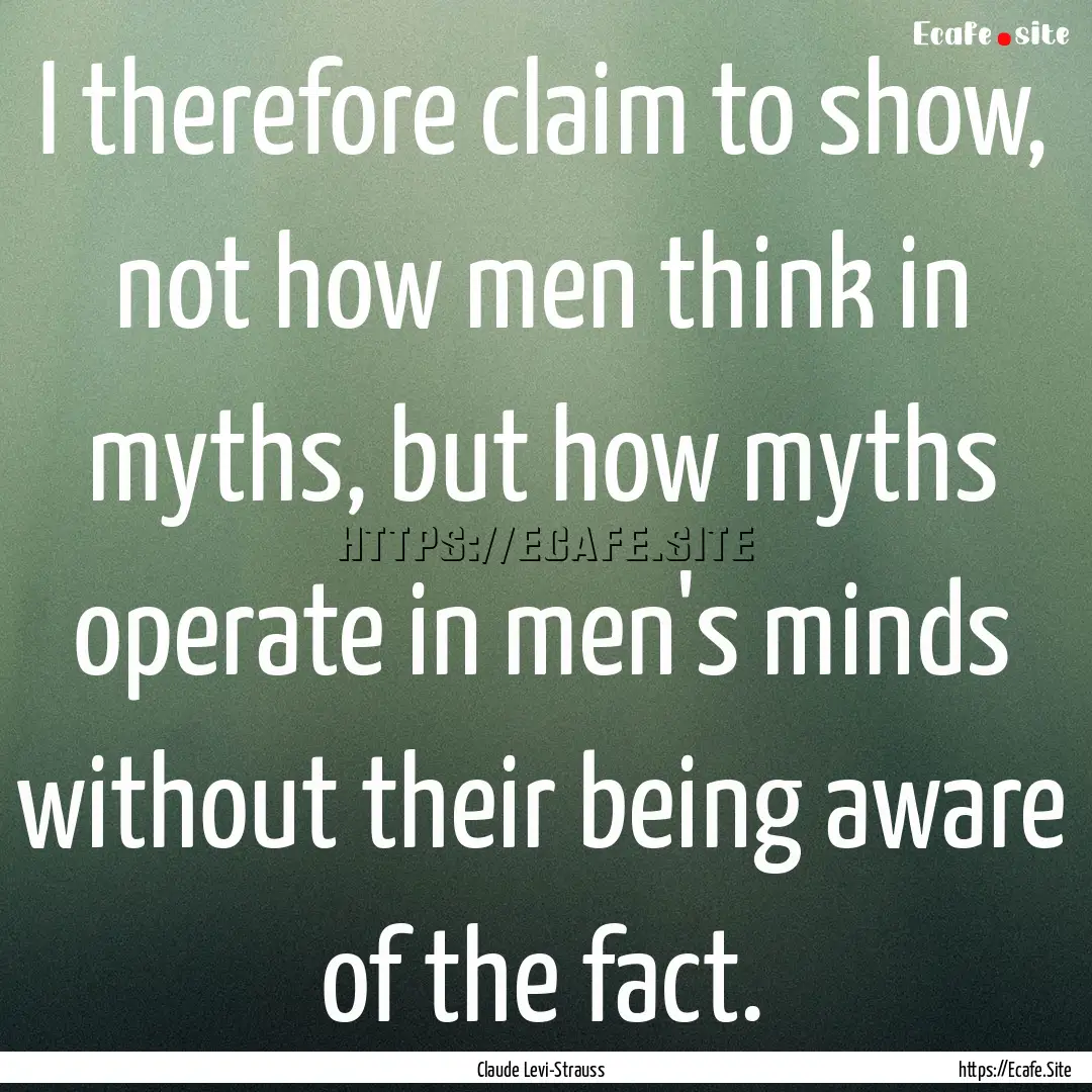 I therefore claim to show, not how men think.... : Quote by Claude Levi-Strauss