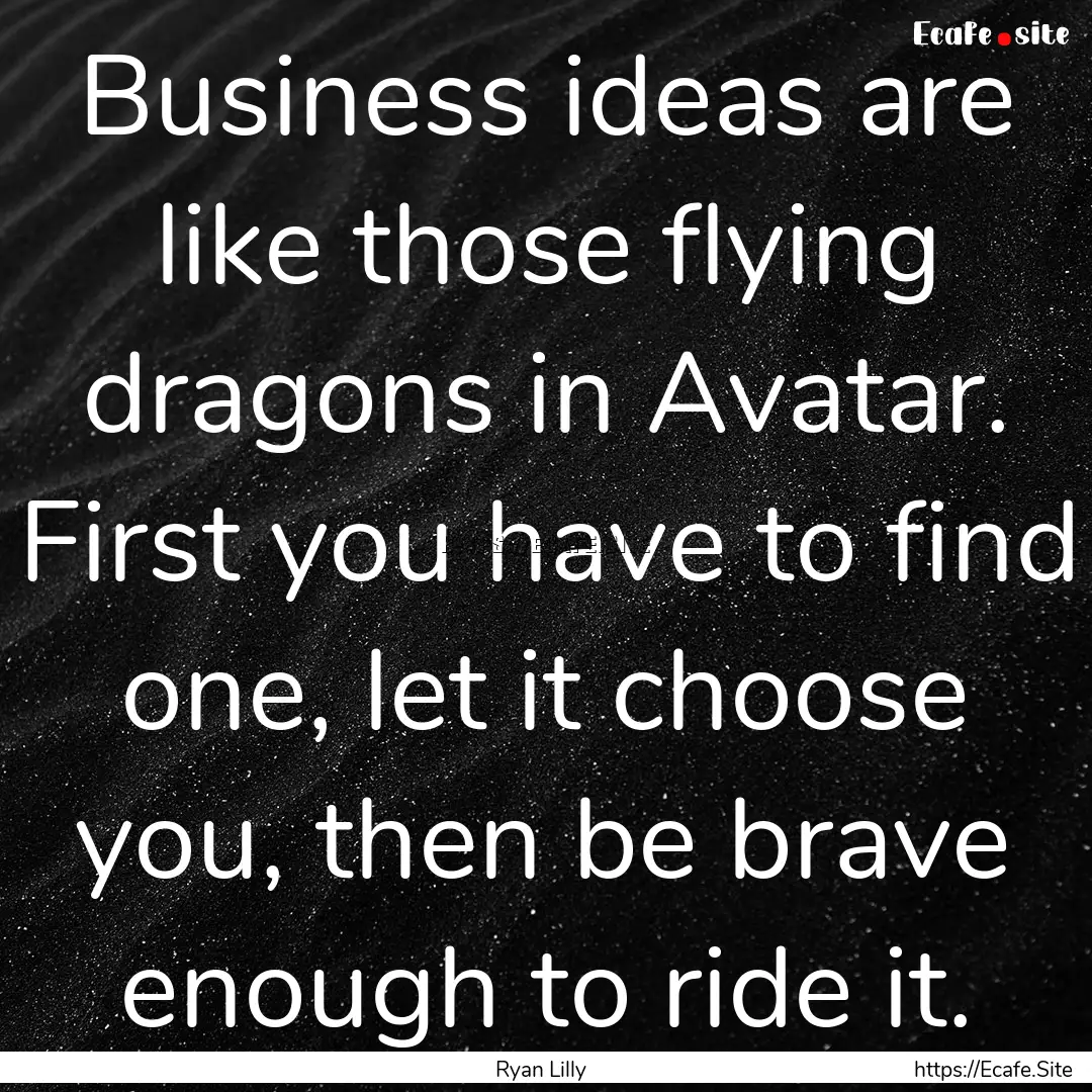 Business ideas are like those flying dragons.... : Quote by Ryan Lilly