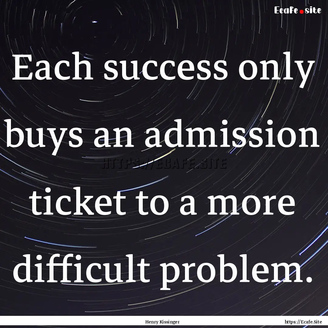 Each success only buys an admission ticket.... : Quote by Henry Kissinger