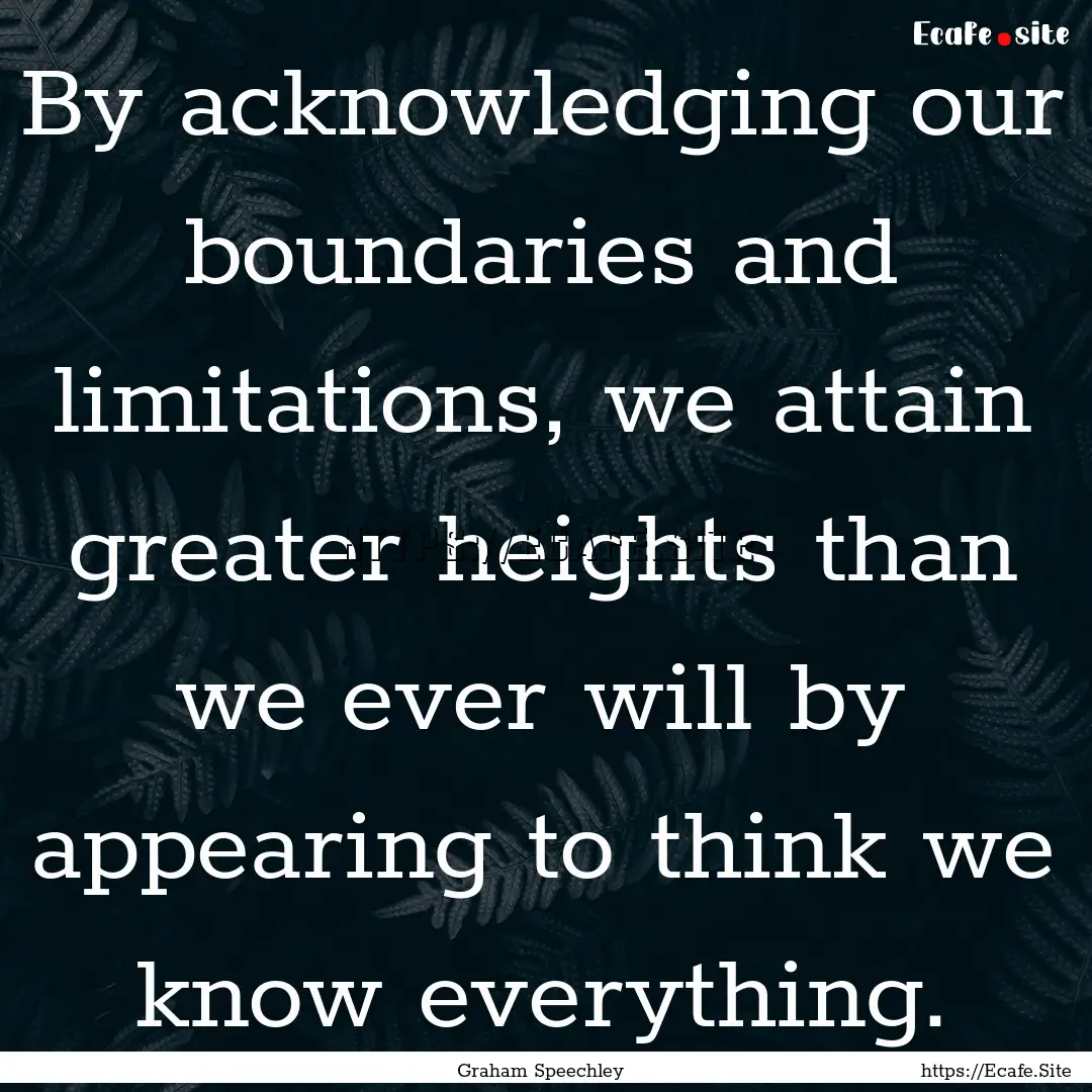 By acknowledging our boundaries and limitations,.... : Quote by Graham Speechley