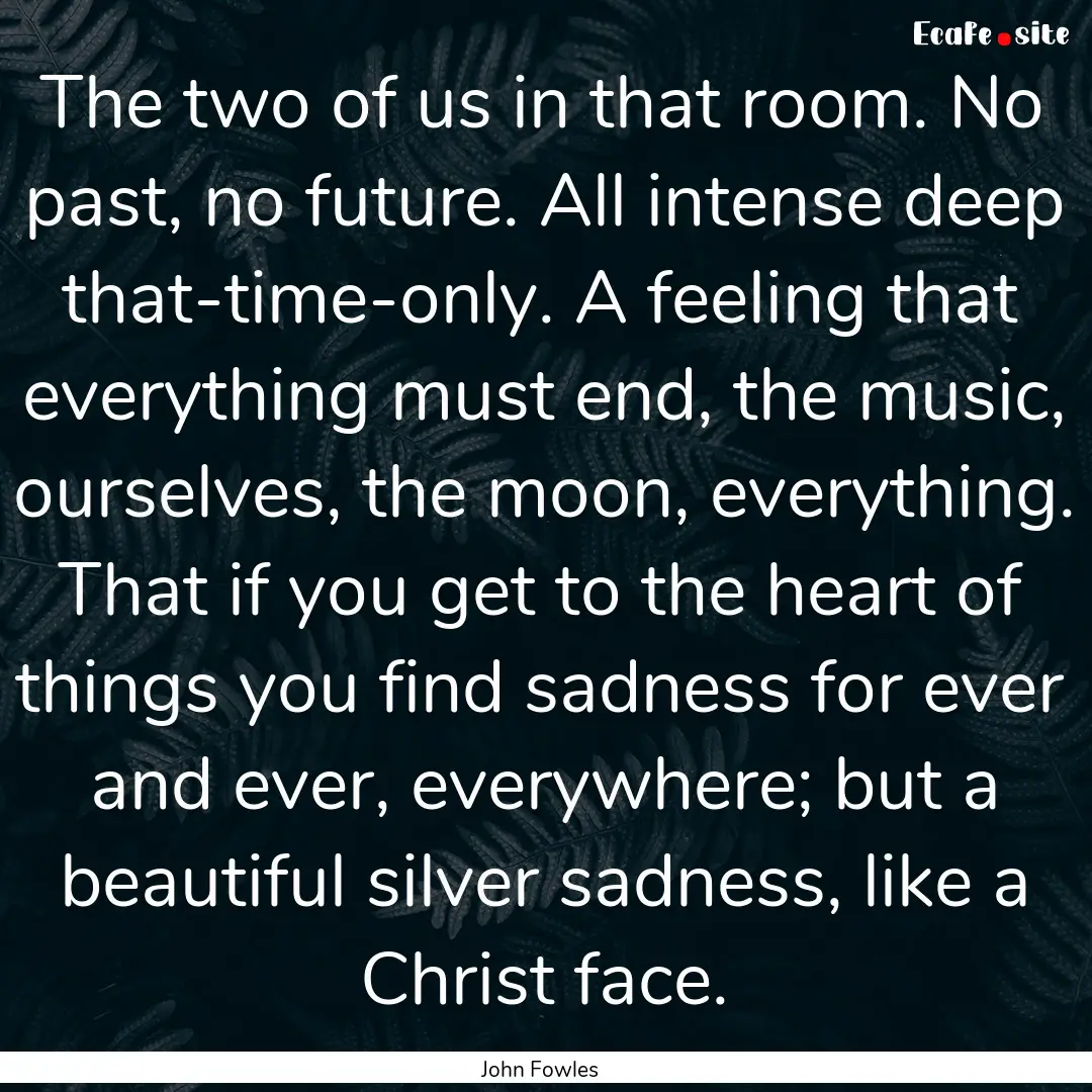 The two of us in that room. No past, no future..... : Quote by John Fowles