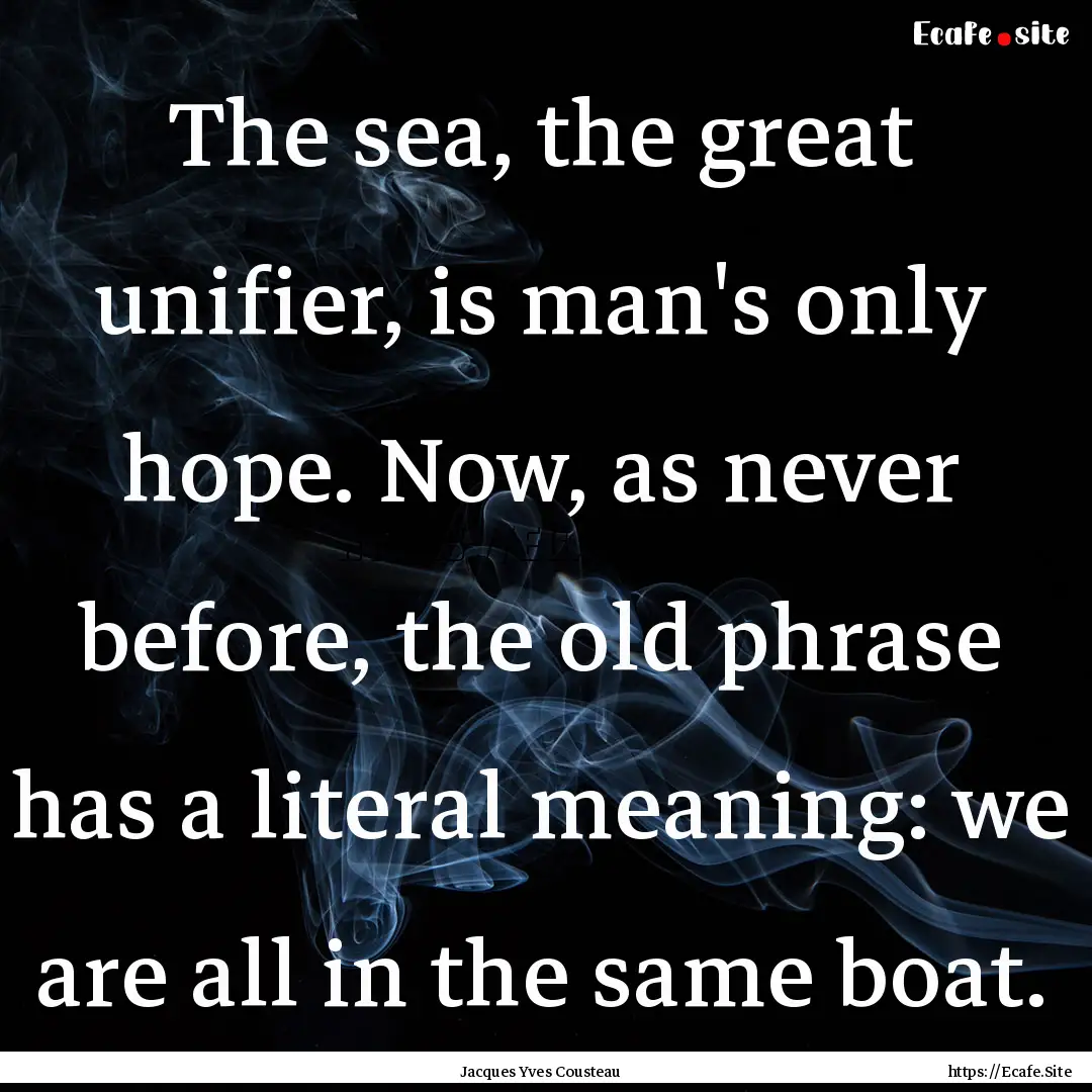 The sea, the great unifier, is man's only.... : Quote by Jacques Yves Cousteau