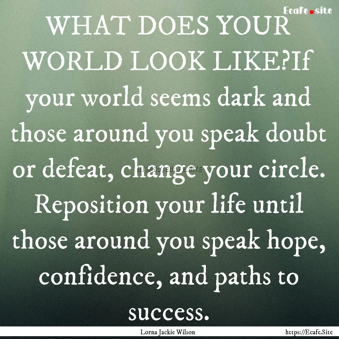 WHAT DOES YOUR WORLD LOOK LIKE?If your world.... : Quote by Lorna Jackie Wilson