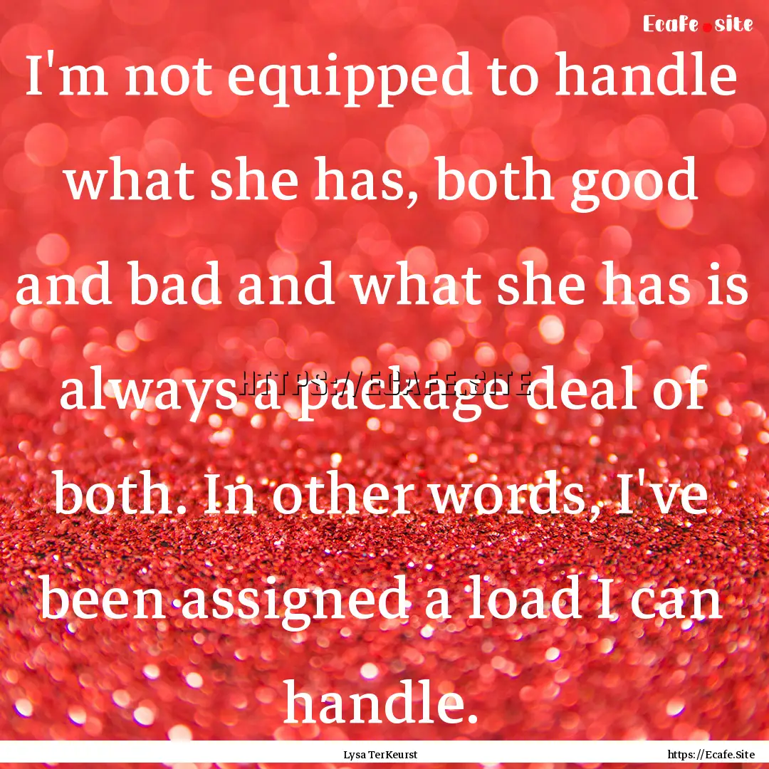 I'm not equipped to handle what she has,.... : Quote by Lysa TerKeurst