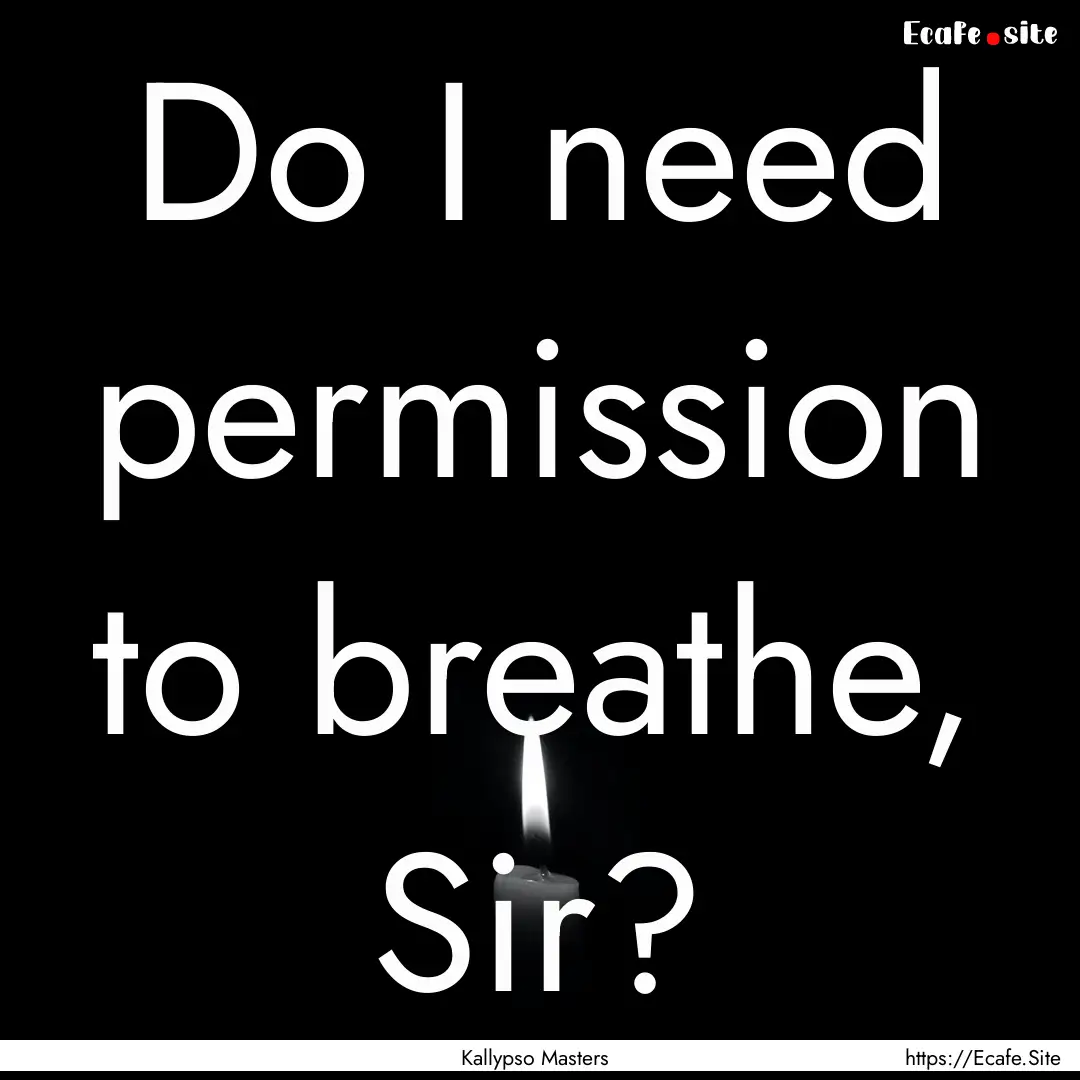 Do I need permission to breathe, Sir? : Quote by Kallypso Masters