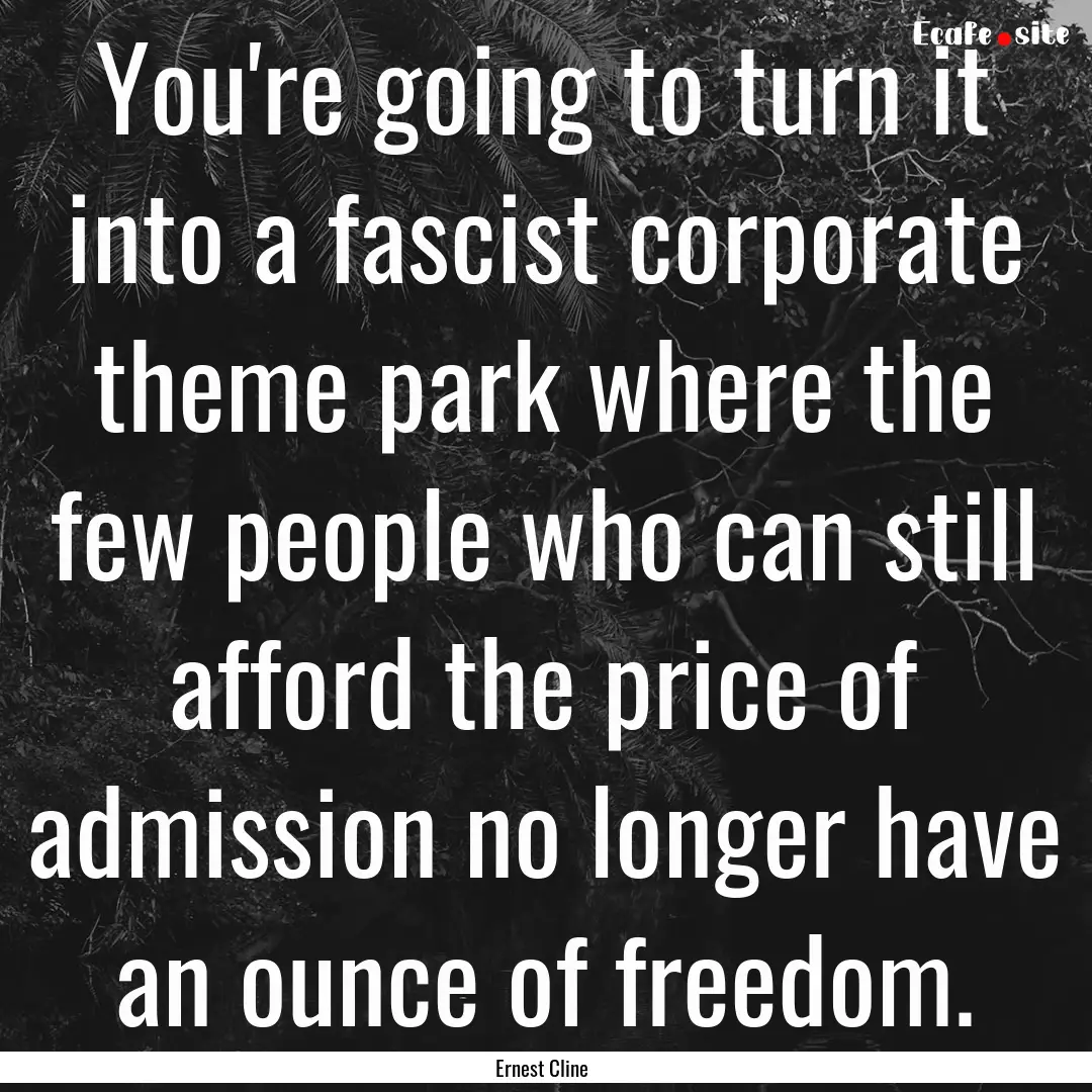 You're going to turn it into a fascist corporate.... : Quote by Ernest Cline