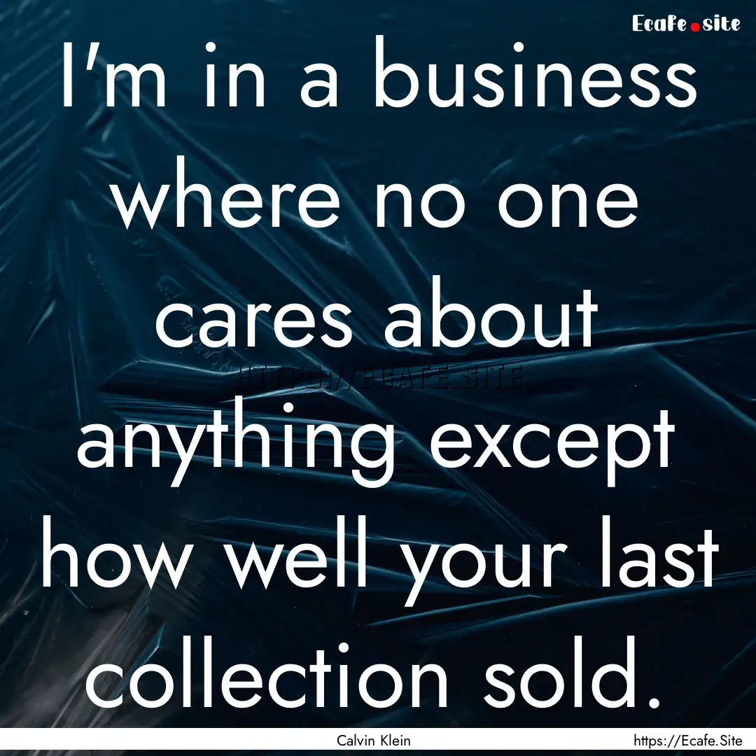 I'm in a business where no one cares about.... : Quote by Calvin Klein