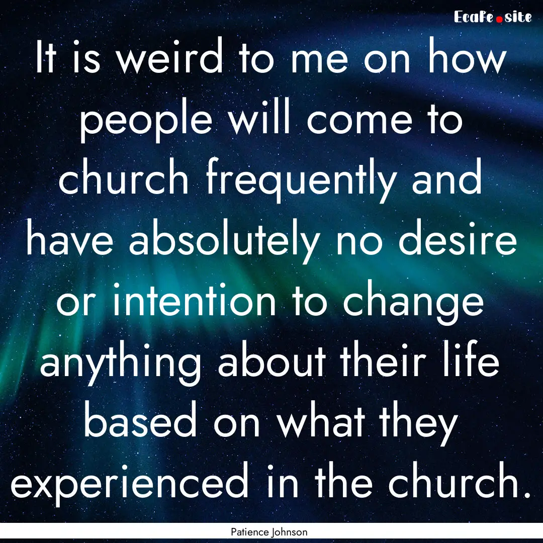 It is weird to me on how people will come.... : Quote by Patience Johnson