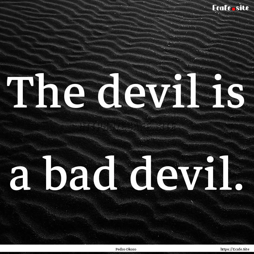 The devil is a bad devil. : Quote by Pedro Okoro