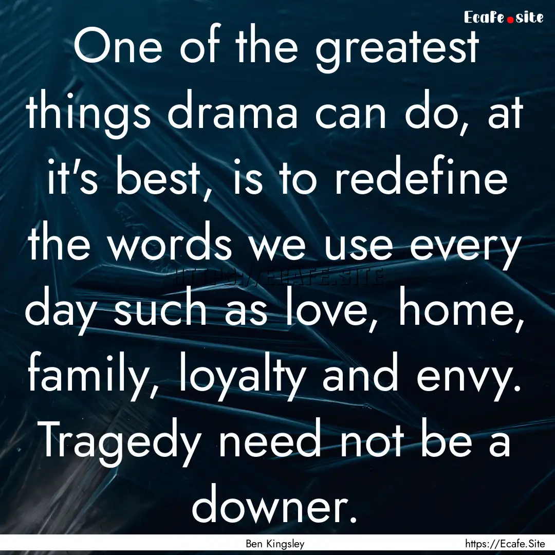 One of the greatest things drama can do,.... : Quote by Ben Kingsley