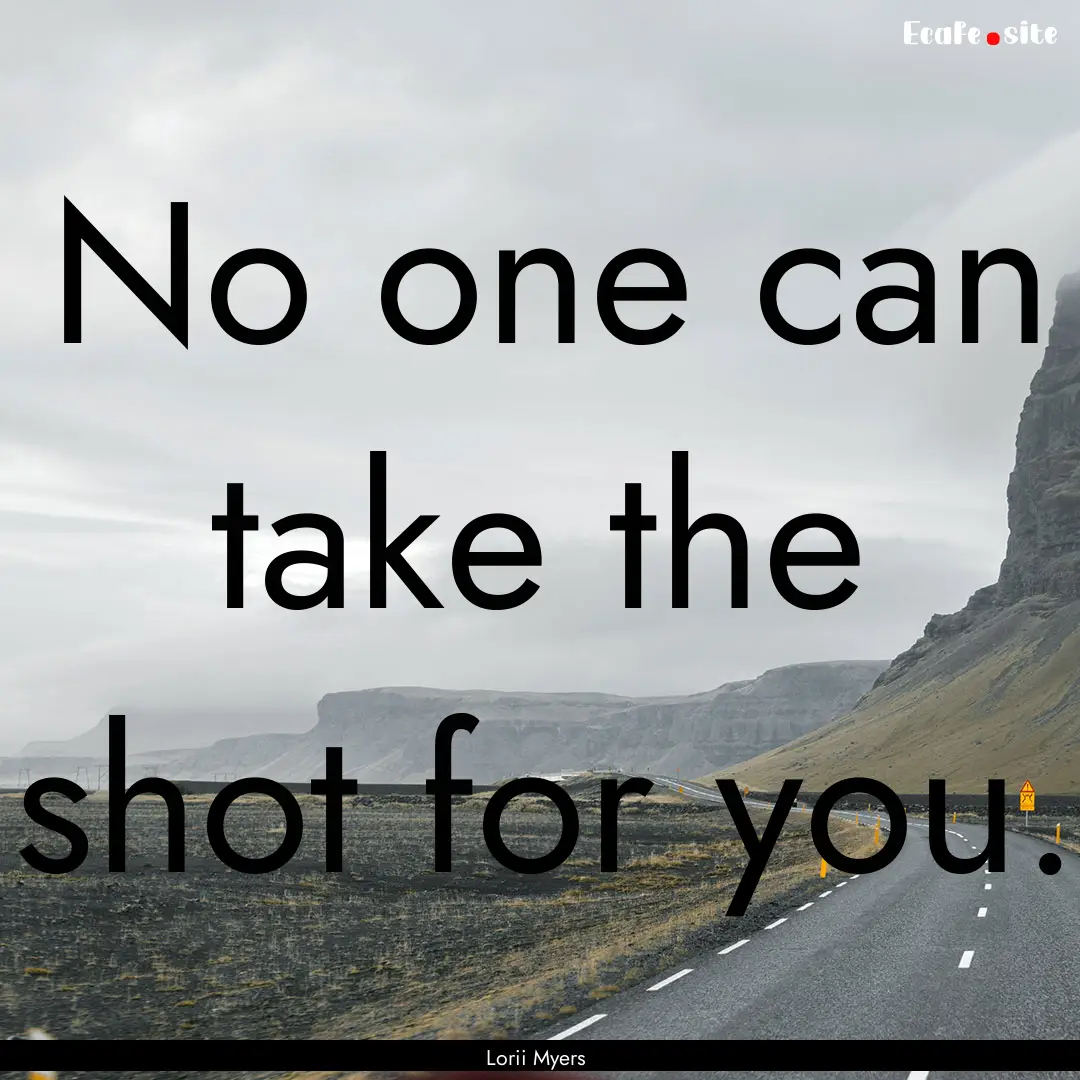 No one can take the shot for you. : Quote by Lorii Myers