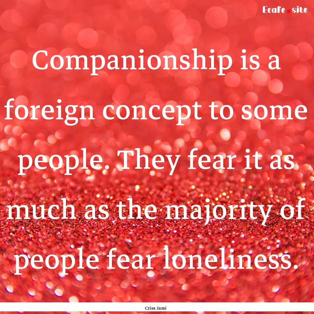 Companionship is a foreign concept to some.... : Quote by Criss Jami