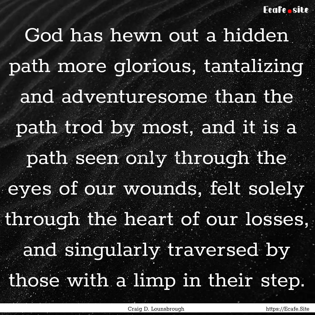 God has hewn out a hidden path more glorious,.... : Quote by Craig D. Lounsbrough