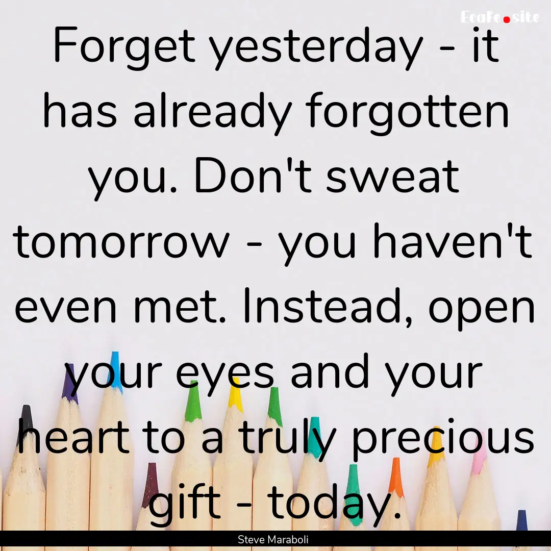 Forget yesterday - it has already forgotten.... : Quote by Steve Maraboli