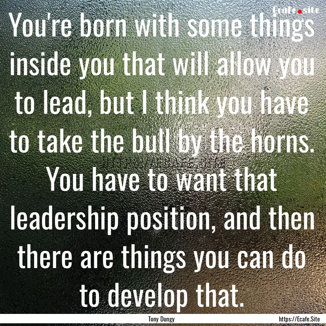 You're born with some things inside you that.... : Quote by Tony Dungy