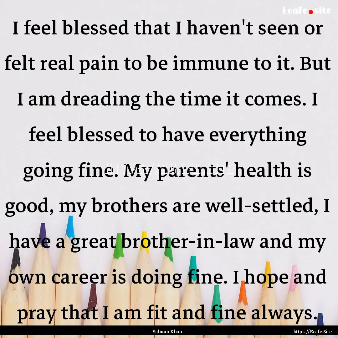 I feel blessed that I haven't seen or felt.... : Quote by Salman Khan