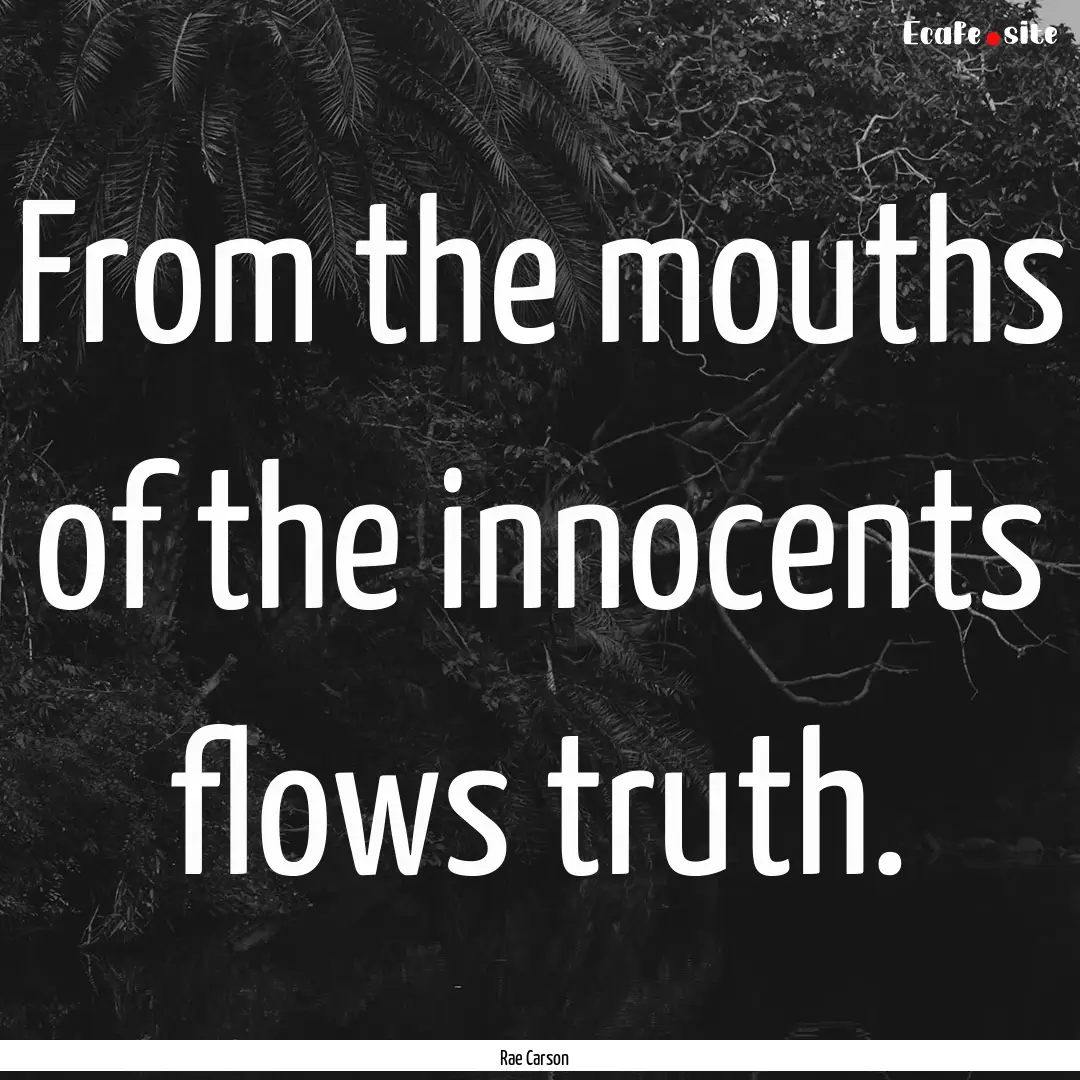 From the mouths of the innocents flows truth..... : Quote by Rae Carson