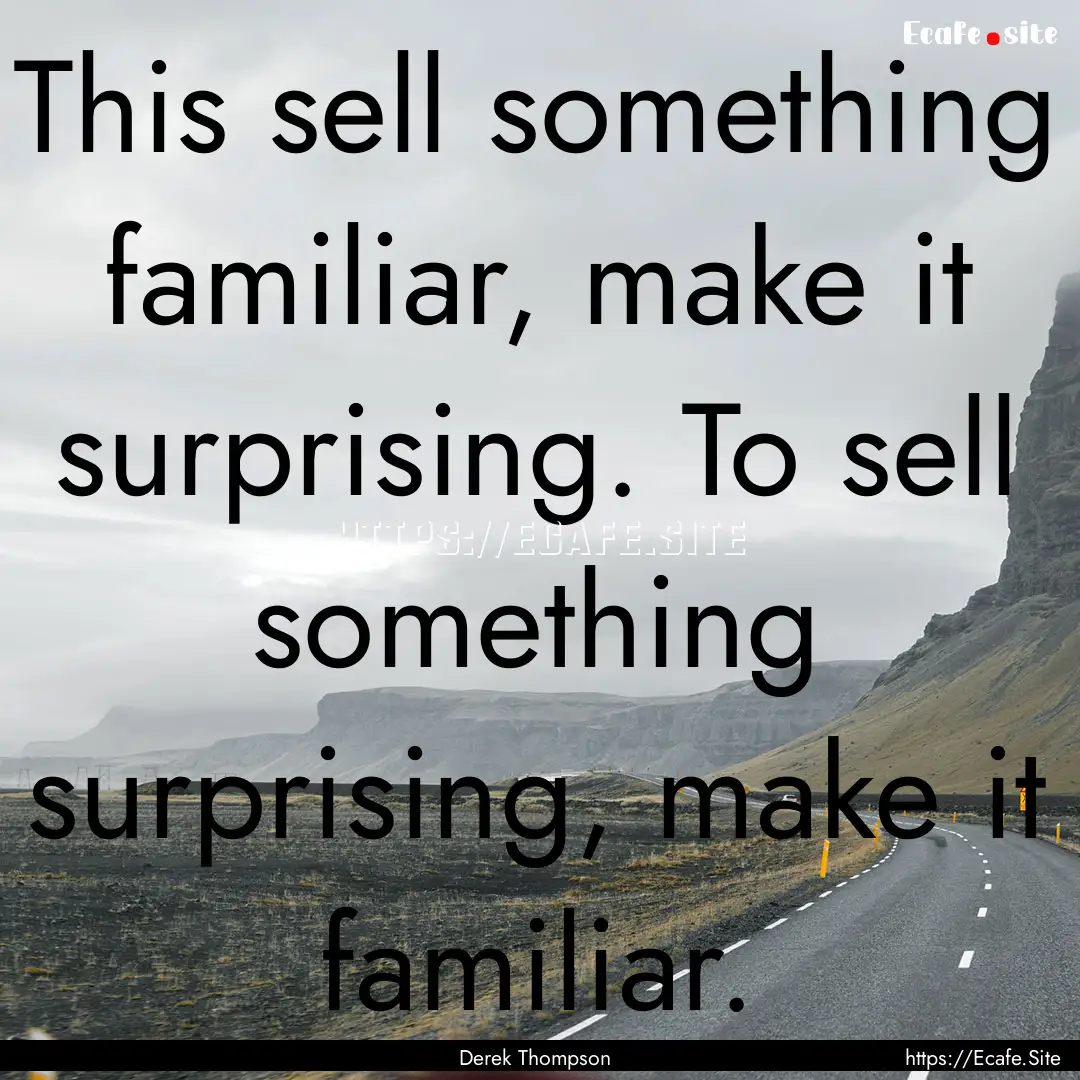 This sell something familiar, make it surprising..... : Quote by Derek Thompson