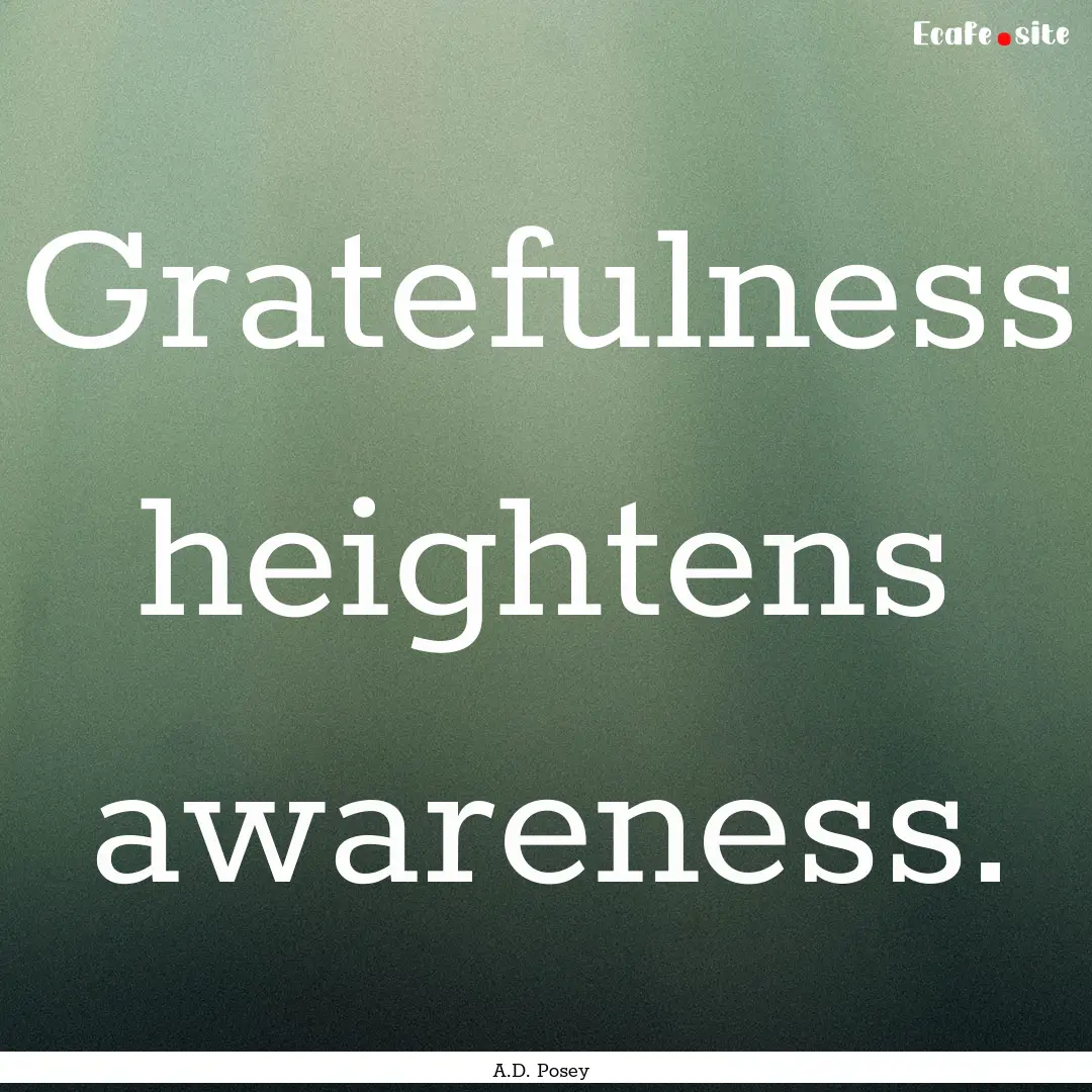 Gratefulness heightens awareness. : Quote by A.D. Posey