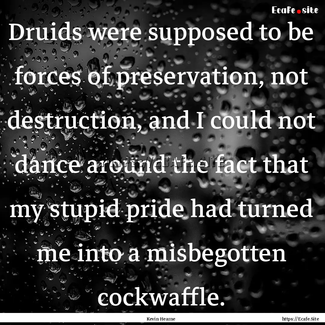 Druids were supposed to be forces of preservation,.... : Quote by Kevin Hearne