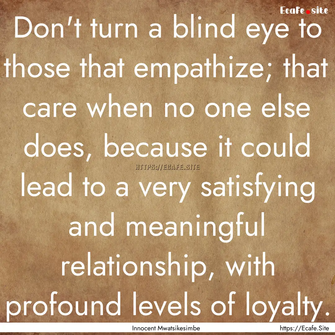 Don't turn a blind eye to those that empathize;.... : Quote by Innocent Mwatsikesimbe