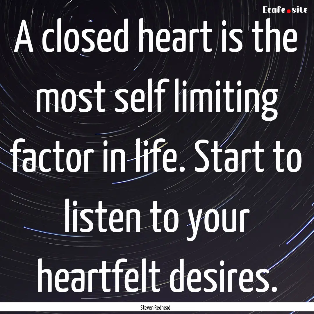 A closed heart is the most self limiting.... : Quote by Steven Redhead