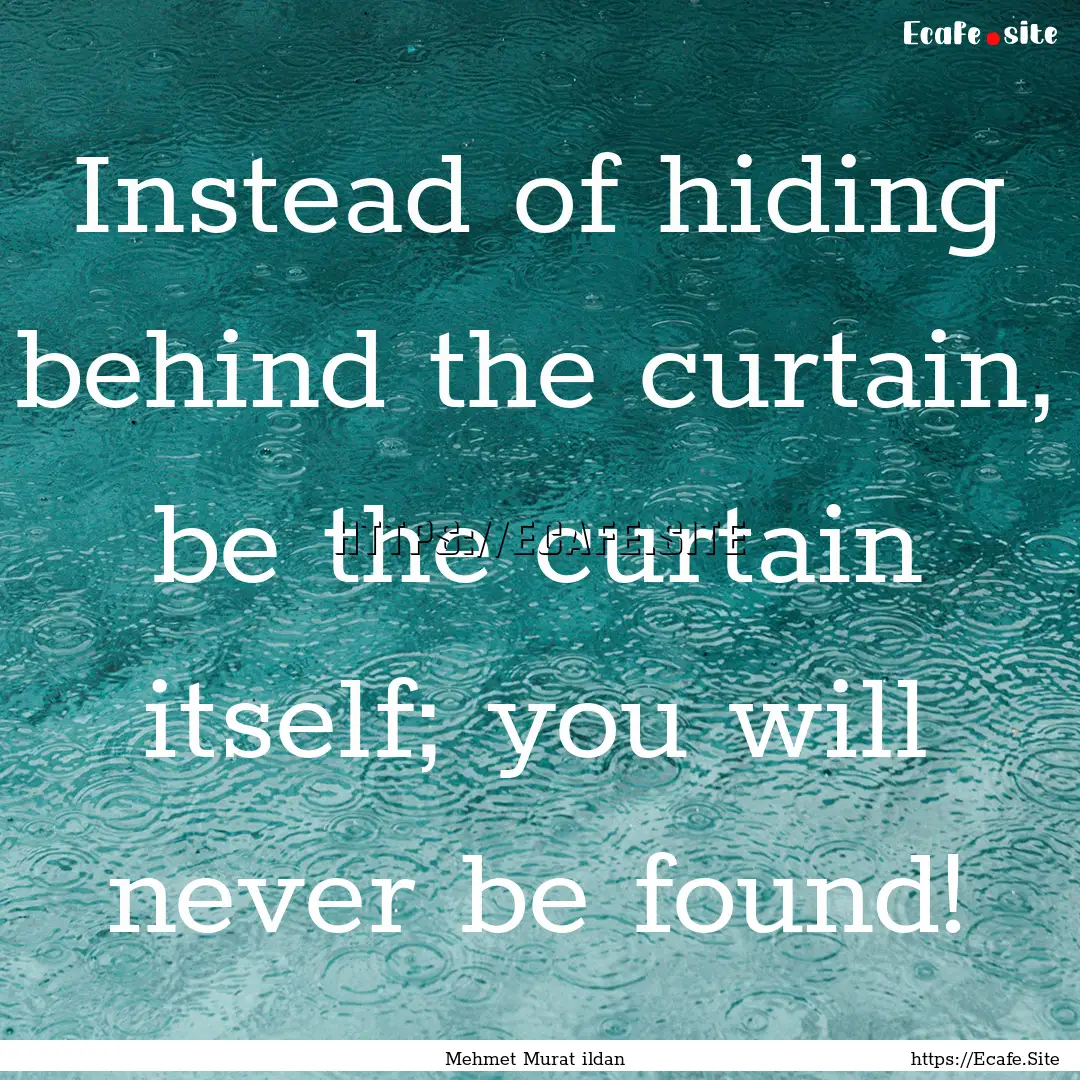 Instead of hiding behind the curtain, be.... : Quote by Mehmet Murat ildan