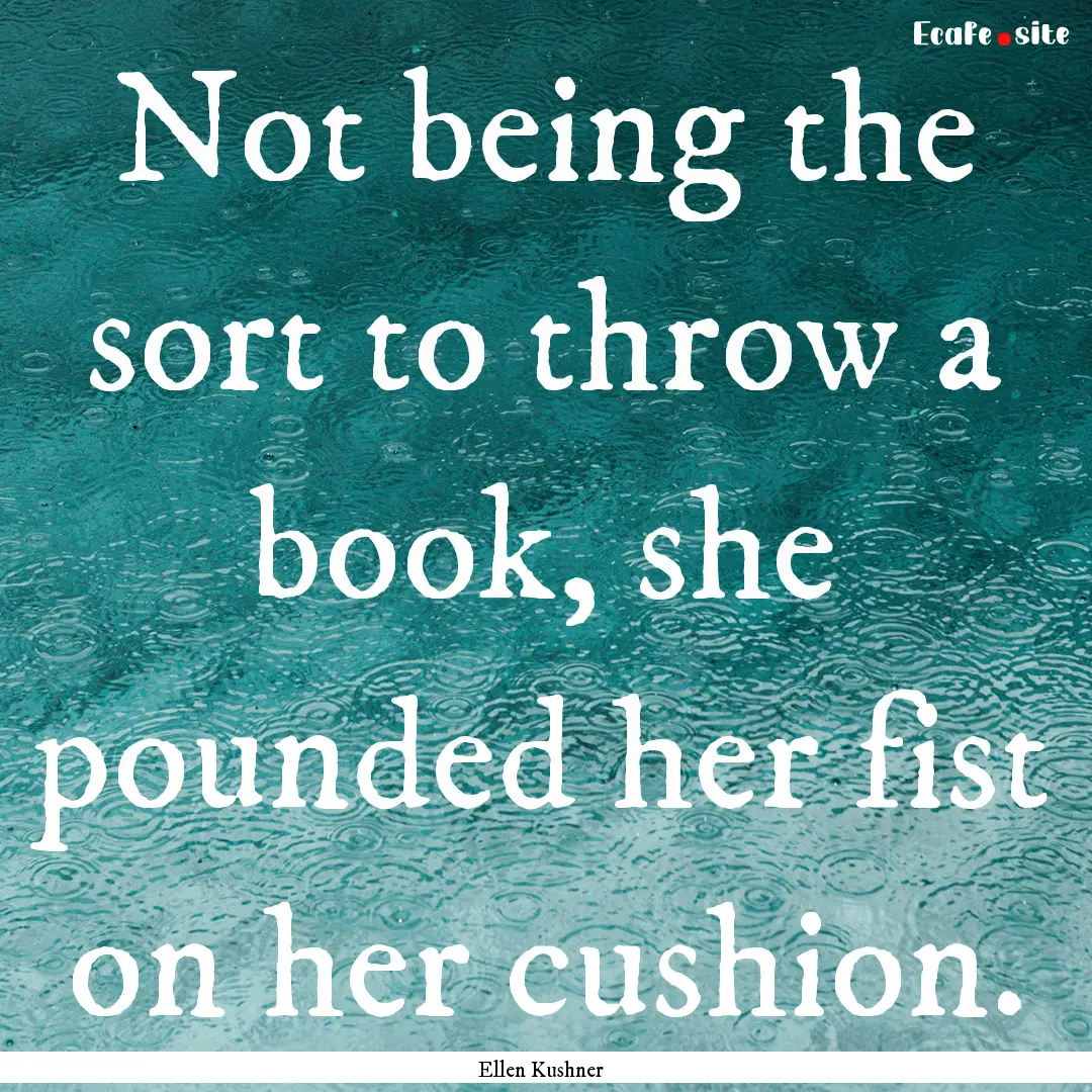 Not being the sort to throw a book, she pounded.... : Quote by Ellen Kushner