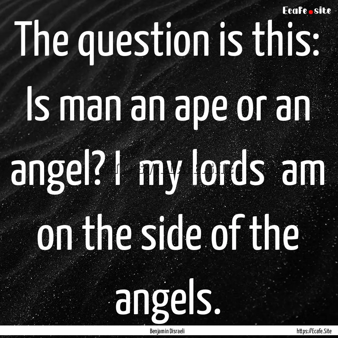 The question is this: Is man an ape or an.... : Quote by Benjamin Disraeli