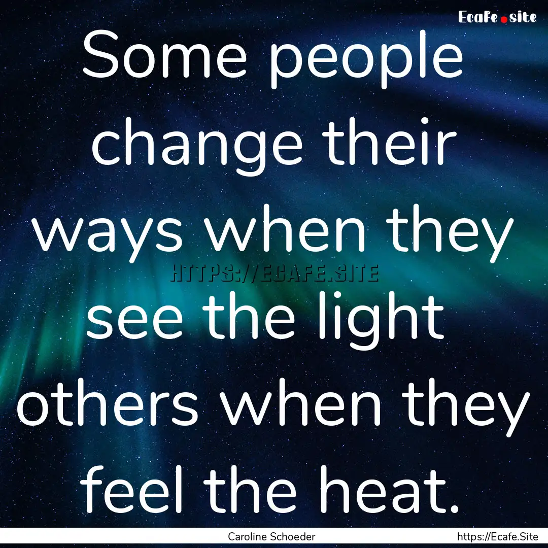 Some people change their ways when they see.... : Quote by Caroline Schoeder