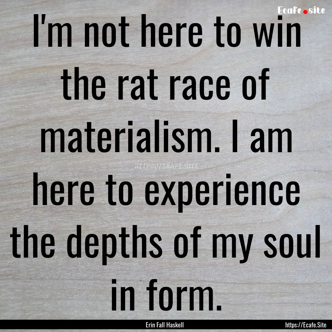 I'm not here to win the rat race of materialism..... : Quote by Erin Fall Haskell