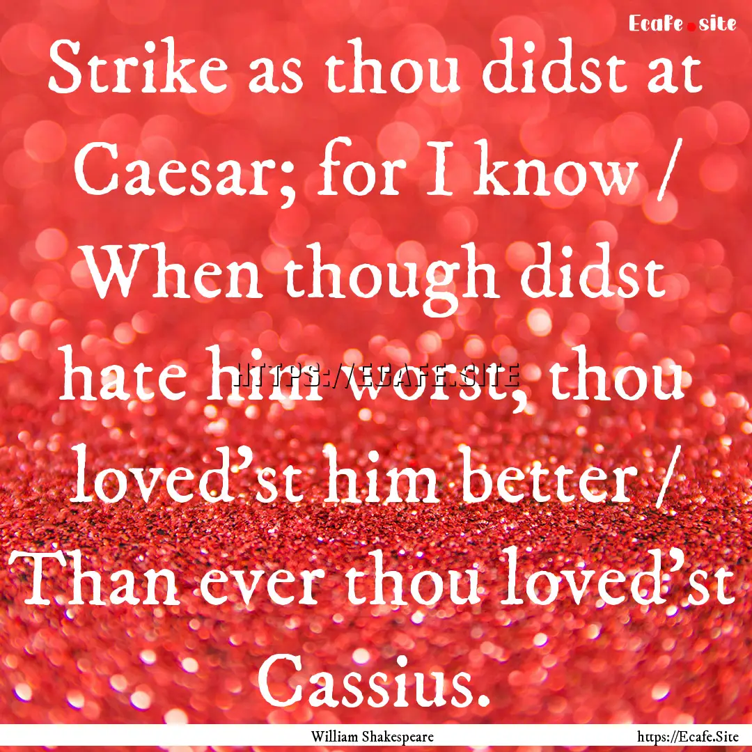 Strike as thou didst at Caesar; for I know.... : Quote by William Shakespeare