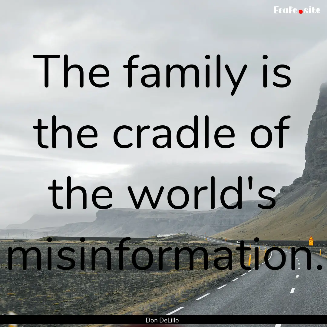 The family is the cradle of the world's misinformation..... : Quote by Don DeLillo