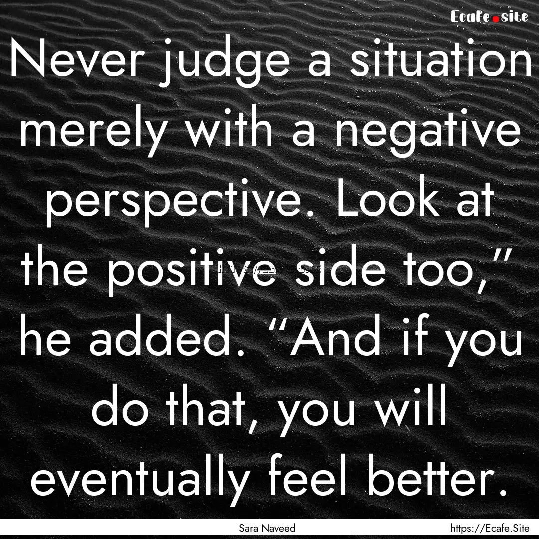 Never judge a situation merely with a negative.... : Quote by Sara Naveed